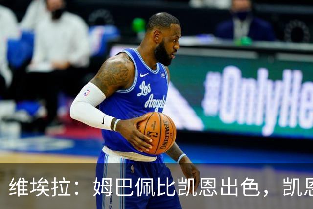 维埃拉：姆巴佩比凯恩出色，凯恩需要球队有优势，姆巴佩能打逆风